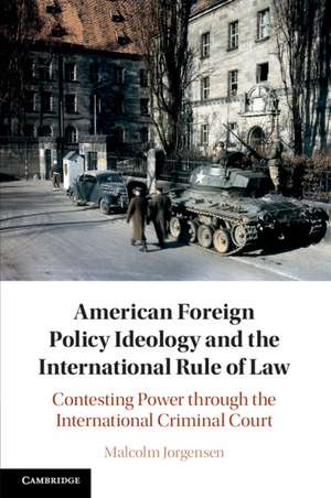 American Foreign Policy Ideology and the International Rule of Law: Contesting Power through the International Criminal Court de Malcolm Jorgensen