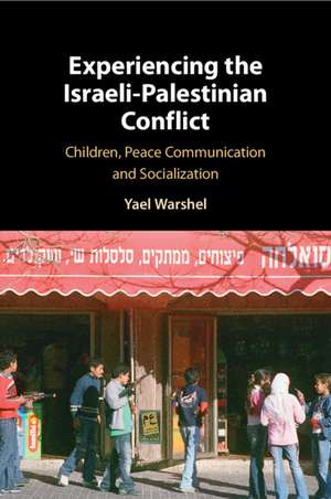 Experiencing the Israeli-Palestinian Conflict: Children, Peace Communication and Socialization de Yael Warshel