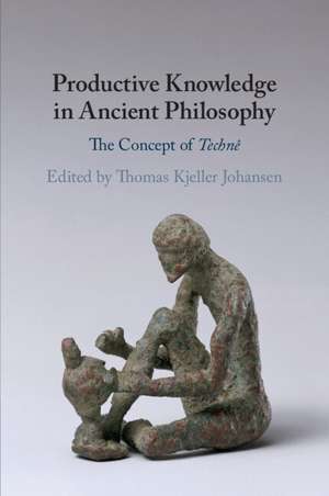 Productive Knowledge in Ancient Philosophy: The Concept of Technê de Thomas Kjeller Johansen