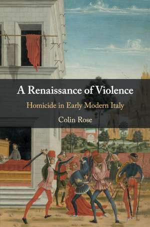 A Renaissance of Violence: Homicide in Early Modern Italy de Colin Rose