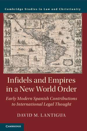 Infidels and Empires in a New World Order: Early Modern Spanish Contributions to International Legal Thought de David M. Lantigua