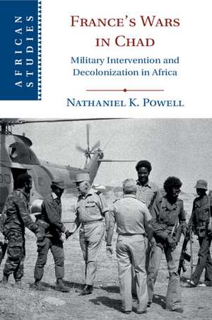 France's Wars in Chad: Military Intervention and Decolonization in Africa de Nathaniel K. Powell