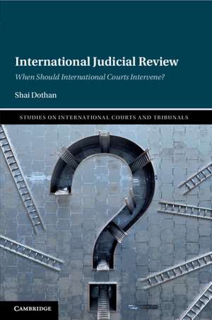 International Judicial Review: When Should International Courts Intervene? de Shai Dothan