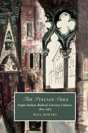 The Italian Idea: Anglo-Italian Radical Literary Culture, 1815–1823 de Will Bowers