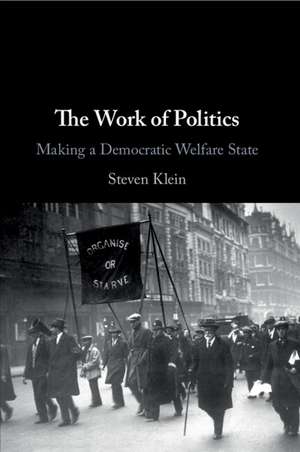 The Work of Politics: Making a Democratic Welfare State de Steven Klein