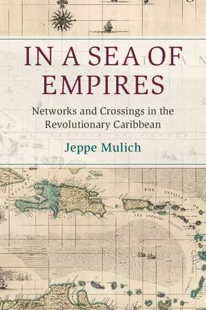 In a Sea of Empires: Networks and Crossings in the Revolutionary Caribbean de Jeppe Mulich