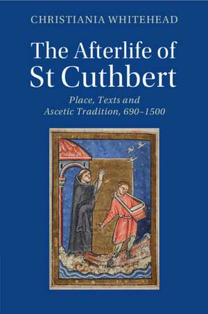 The Afterlife of St Cuthbert: Place, Texts and Ascetic Tradition, 690–1500 de Christiania Whitehead