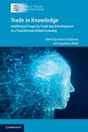 Trade in Knowledge: Intellectual Property, Trade and Development in a Transformed Global Economy de Antony Taubman