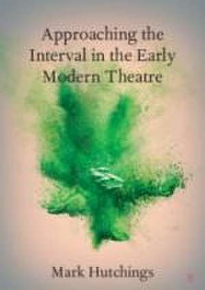 Approaching the Interval in the Early Modern Theatre de Mark Hutchings