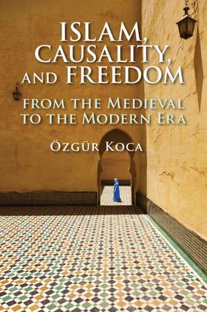 Islam, Causality, and Freedom: From the Medieval to the Modern Era de Özgür Koca