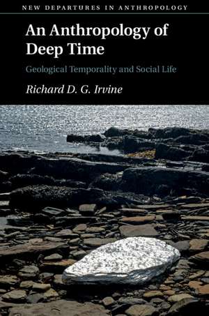 An Anthropology of Deep Time: Geological Temporality and Social Life de Richard D. G. Irvine