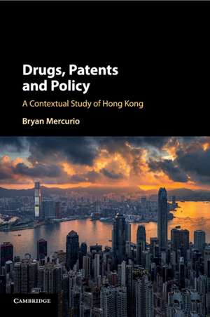 Drugs, Patents and Policy: A Contextual Study of Hong Kong de Bryan Mercurio