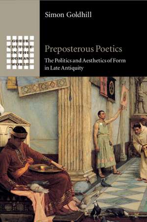 Preposterous Poetics: The Politics and Aesthetics of Form in Late Antiquity de Simon Goldhill