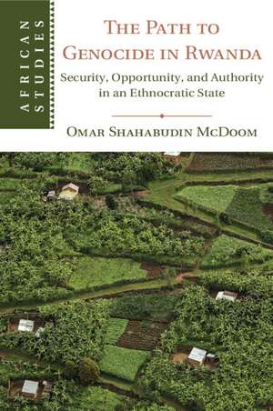 The Path to Genocide in Rwanda: Security, Opportunity, and Authority in an Ethnocratic State de Omar Shahabudin McDoom