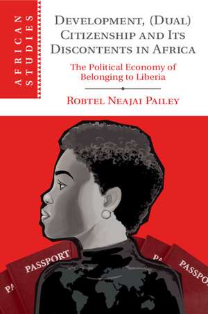 Development, (Dual) Citizenship and Its Discontents in Africa: The Political Economy of Belonging to Liberia de Robtel Neajai Pailey