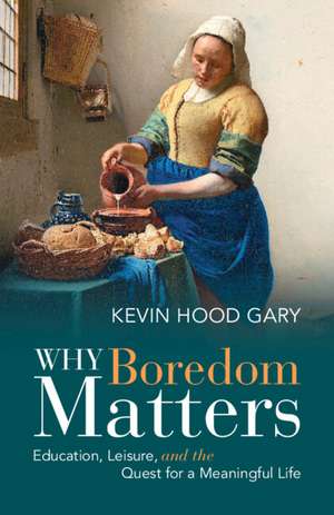 Why Boredom Matters: Education, Leisure, and the Quest for a Meaningful Life de Kevin Hood Gary