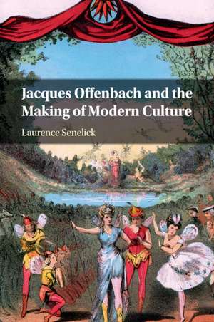 Jacques Offenbach and the Making of Modern Culture de Laurence Senelick