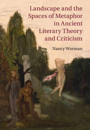 Landscape and the Spaces of Metaphor in Ancient Literary Theory and Criticism de Nancy Worman