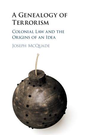 A Genealogy of Terrorism: Colonial Law and the Origins of an Idea de Joseph McQuade