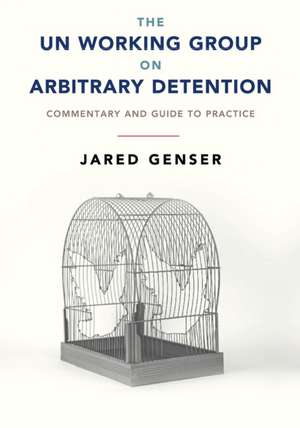 The UN Working Group on Arbitrary Detention: Commentary and Guide to Practice de Jared Genser