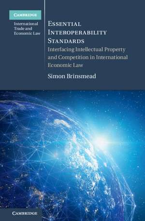 Essential Interoperability Standards: Interfacing Intellectual Property and Competition in International Economic Law de Simon Brinsmead