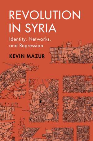 Revolution in Syria: Identity, Networks, and Repression de Kevin Mazur