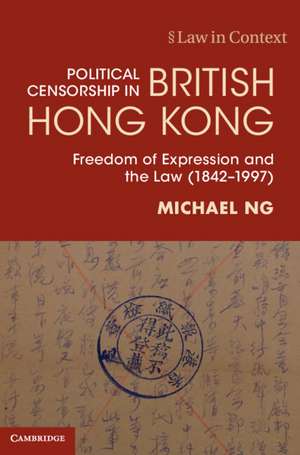 Political Censorship in British Hong Kong: Freedom of Expression and the Law (1842–1997) de Michael Ng