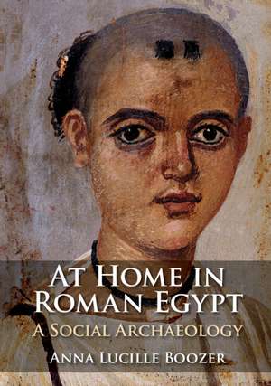 At Home in Roman Egypt: A Social Archaeology de Anna Lucille Boozer