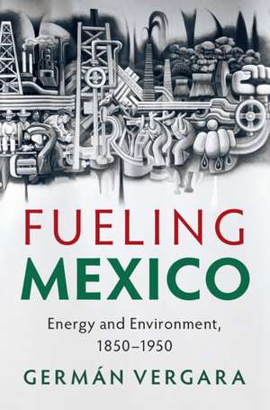 Fueling Mexico: Energy and Environment, 1850–1950 de Germán Vergara
