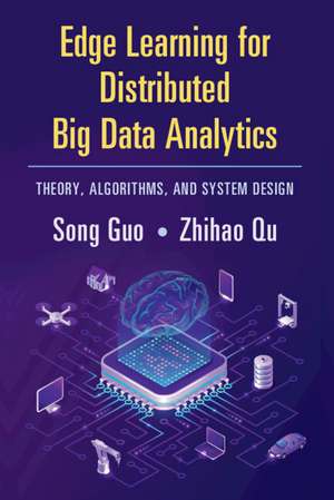 Edge Learning for Distributed Big Data Analytics: Theory, Algorithms, and System Design de Song Guo