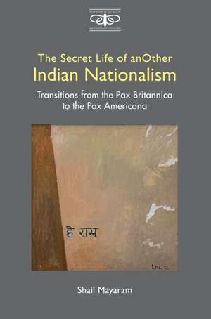 The Secret Life of Another Indian Nationalism: Transitions from the Pax Britannica to the Pax Americana de Shail Mayaram