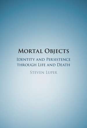 Mortal Objects: Identity and Persistence through Life and Death de Steven Luper