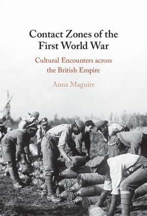 Contact Zones of the First World War: Cultural Encounters across the British Empire de Anna Maguire