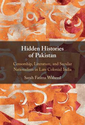 Hidden Histories of Pakistan: Censorship, Literature, and Secular Nationalism in Late Colonial India de Sarah Fatima Waheed