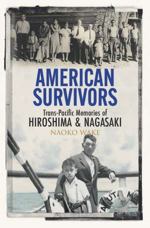 American Survivors: Trans-Pacific Memories of Hiroshima and Nagasaki de Naoko Wake