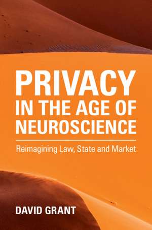 Privacy in the Age of Neuroscience: Reimagining Law, State and Market de David Grant