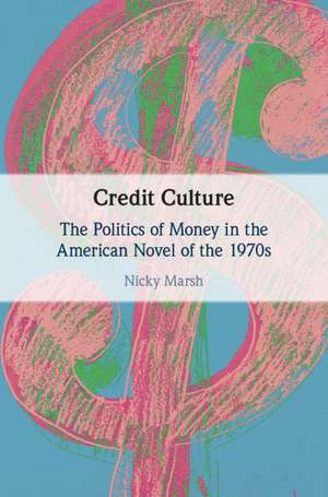 Credit Culture: The Politics of Money in the American Novel of the 1970s de Nicky Marsh