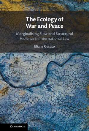 The Ecology of War and Peace: Marginalising Slow and Structural Violence in International Law de Eliana Cusato