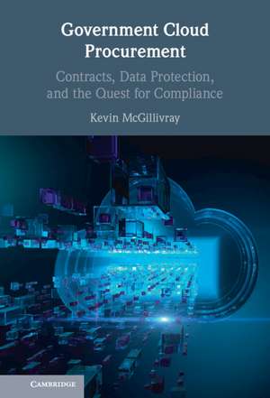 Government Cloud Procurement: Contracts, Data Protection, and the Quest for Compliance de Kevin McGillivray