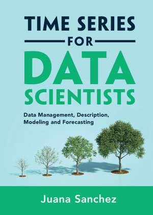 Time Series for Data Scientists: Data Management, Description, Modeling and Forecasting de Juana Sanchez