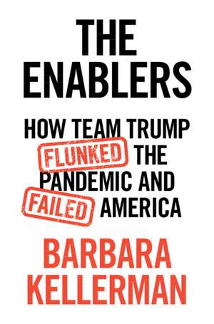 The Enablers: How Team Trump Flunked the Pandemic and Failed America de Barbara Kellerman