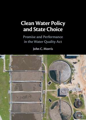 Clean Water Policy and State Choice: Promise and Performance in the Water Quality Act de John C. Morris