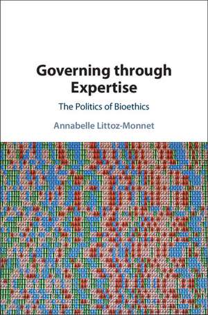 Governing through Expertise: The Politics of Bioethics de Annabelle Littoz-Monnet