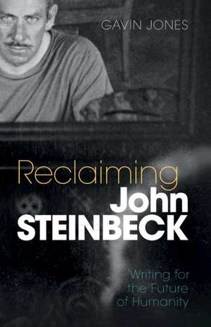 Reclaiming John Steinbeck: Writing for the Future of Humanity de Gavin Jones