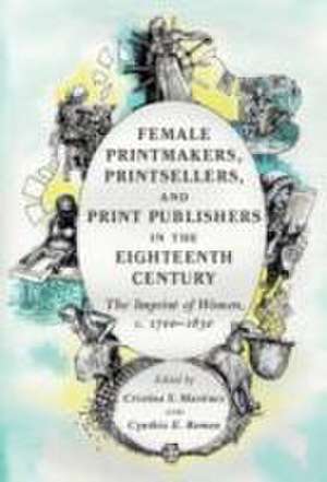 Female Printmakers, Printsellers and Print Publishers in the Eighteenth Century: The Imprint of Women, c. 1700–1830 de Cristina S. Martinez