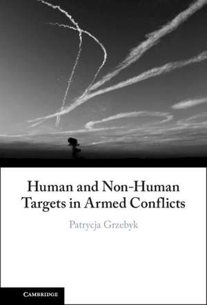 Human and Non-Human Targets in Armed Conflicts de Patrycja Grzebyk