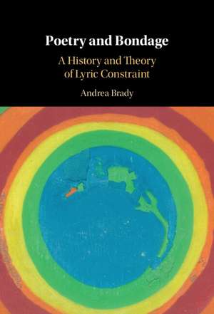 Poetry and Bondage: A History and Theory of Lyric Constraint de Andrea Brady