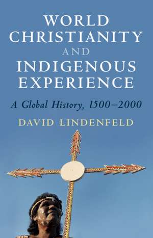 World Christianity and Indigenous Experience: A Global History, 1500–2000 de David Lindenfeld