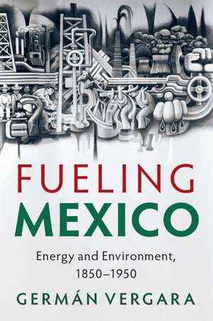 Fueling Mexico: Energy and Environment, 1850–1950 de Germán Vergara