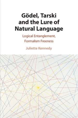 Gödel, Tarski and the Lure of Natural Language: Logical Entanglement, Formalism Freeness de Juliette Kennedy